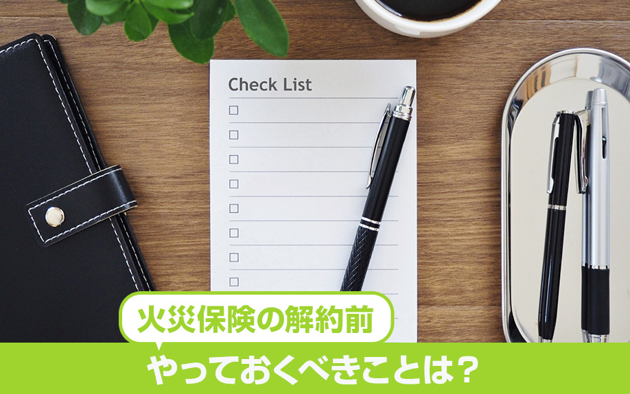 不動産売却における火災保険の解約前にやっておくべきことは？