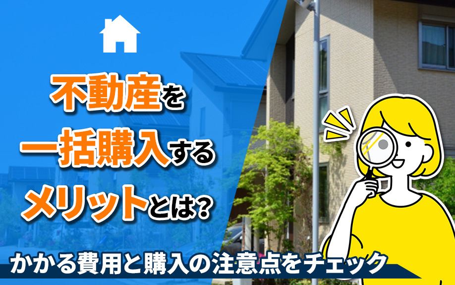 不動産を一括購入するメリットとは？かかる費用と購入の注意点をチェックの画像