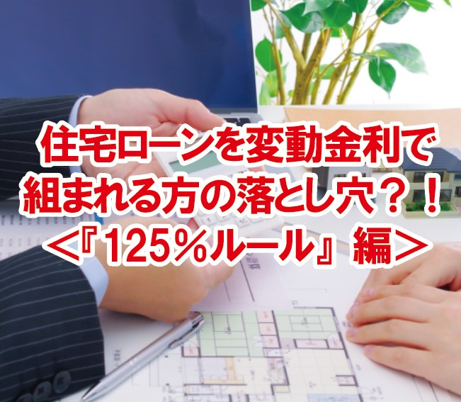 住宅ローンを変動金利で組まれる方の落とし穴？！＜『125％ルール』編＞の画像