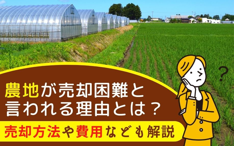 農地が売却困難と言われる理由とは？売却方法や費用なども解説