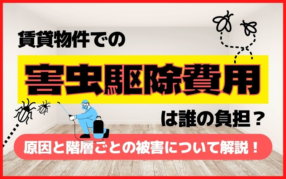 賃貸物件での害虫駆除費用は誰の負担？原因と階層ごとの被害について解説！