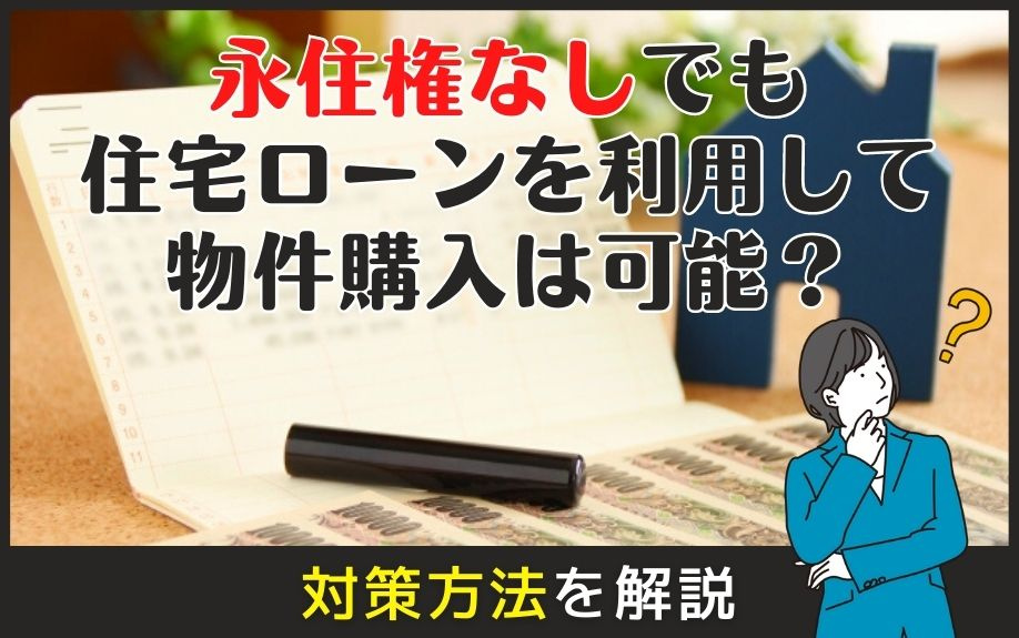 永住権なしでも住宅ローンを利用して物件購入は可能？対策方法を解説の画像