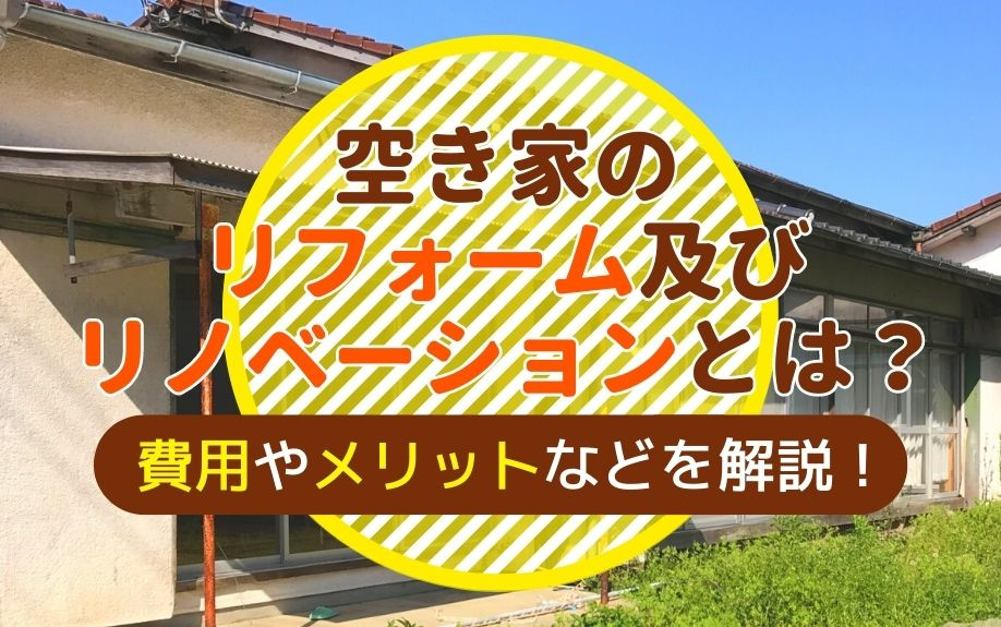 空き家のリフォーム及びリノベーションとは？費用やメリットなどを解説！