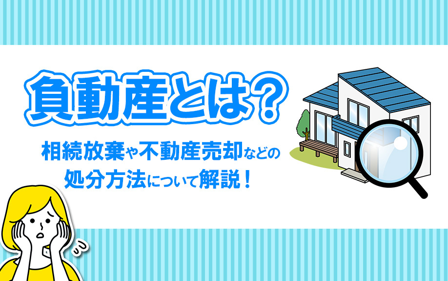 負動産とはなに？相続放棄や不動産売却などの処分方法について解説！