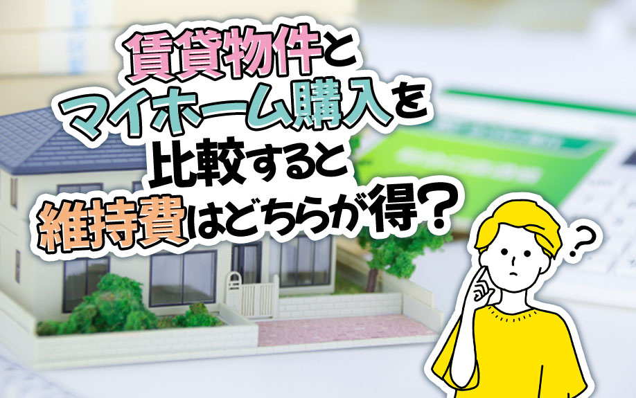 賃貸物件とマイホーム購入を比較すると維持費はどちらが得？
