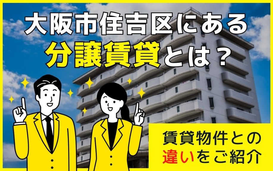 大阪市住吉区にある分譲賃貸とは？賃貸物件との違いをご紹介