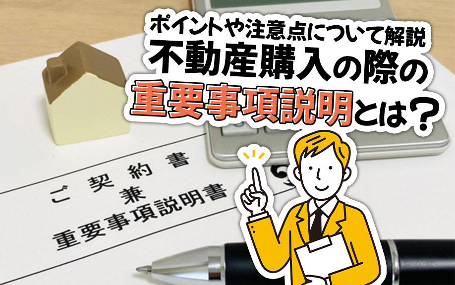不動産購入の際の重要事項説明とは？ポイントや注意点について解説