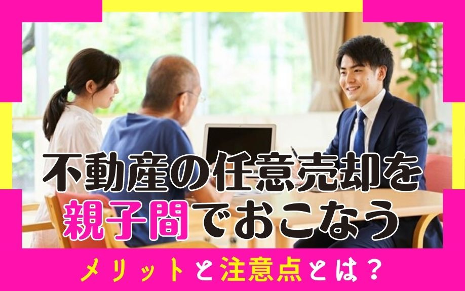 不動産の任意売却を親子間でおこなうメリットと注意点とは？