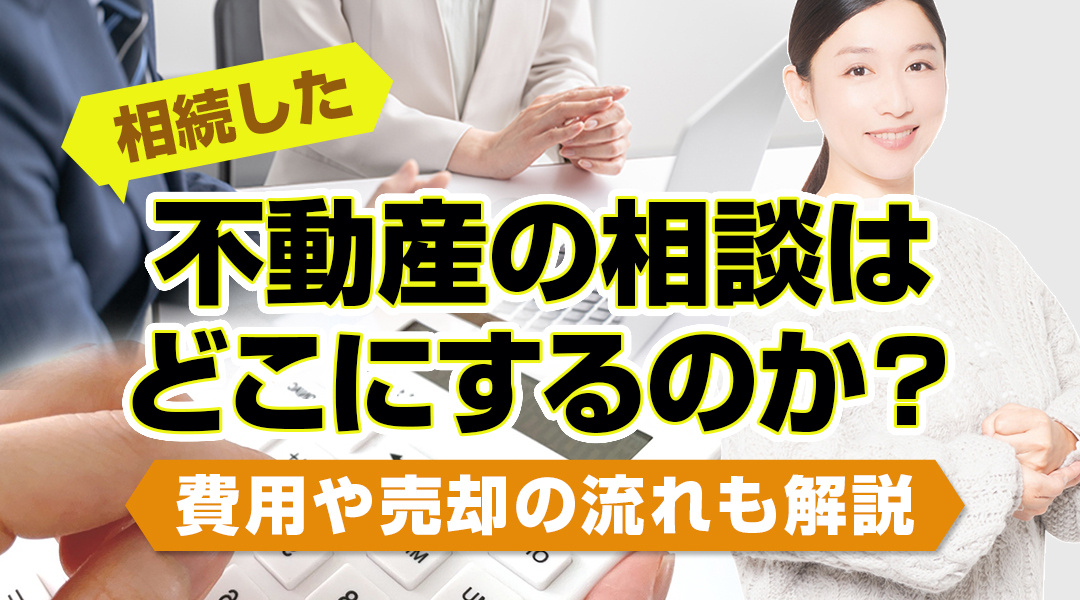 【2024年版】相続した不動産の相談はどこにするのか？費用や売却の流れも解説しますの画像