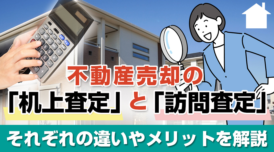 不動産売却の「机上査定」と「訪問査定」それぞれの違いやメリットを解説の画像