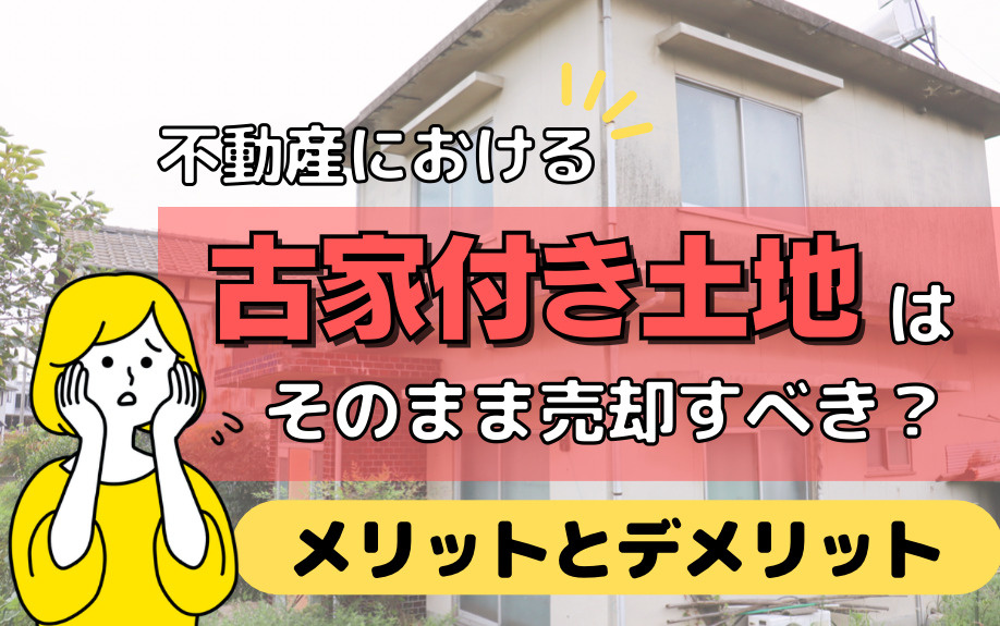 不動産における古家付き土地はそのまま売却すべき？メリットとデメリットの画像