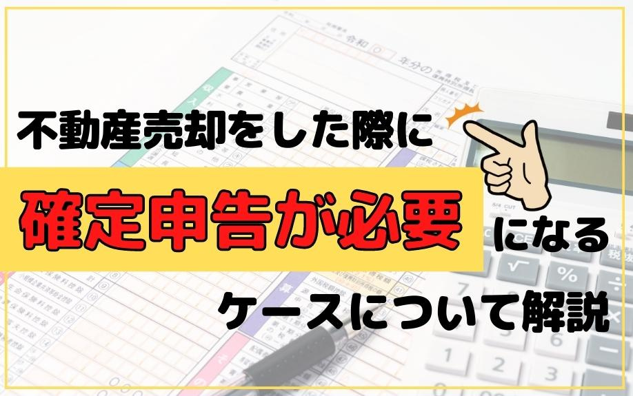 不動産売却をした際に確定申告が必要になるケースについて解説