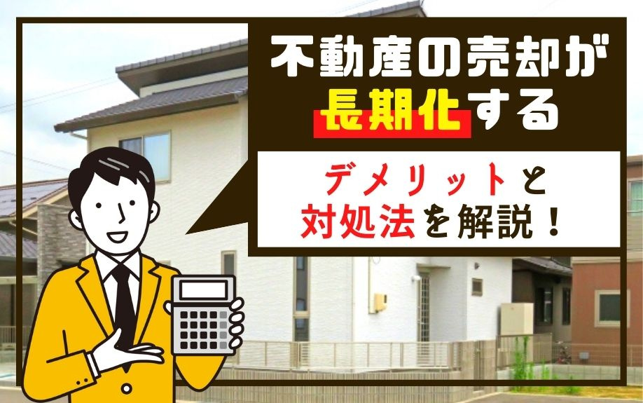 不動産の売却が長期化するデメリットと対処法を解説！