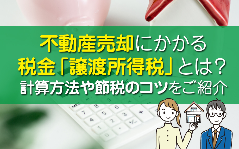 不動産売却にかかる税金「譲渡所得税」とは？計算方法や節税のコツをご紹介