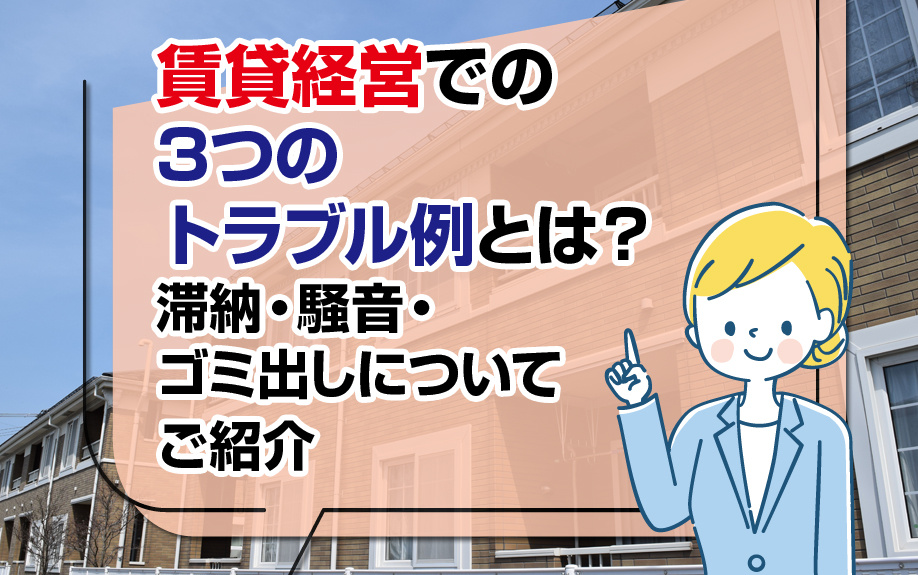 賃貸経営での3つのトラブル例とは？滞納・騒音・ゴミ出しについてご紹介の画像