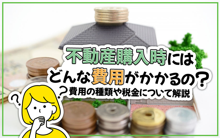 不動産購入時にはどんな費用がかかるの？費用の種類や税金について解説