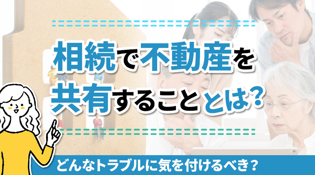 相続で不動産を共有することとは？どんなトラブルに気を付けるべき？の画像