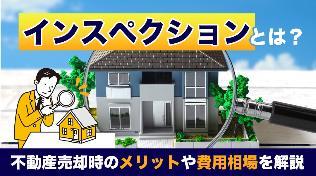 インスペクションとは？不動産売却時のメリットや費用相場を解説