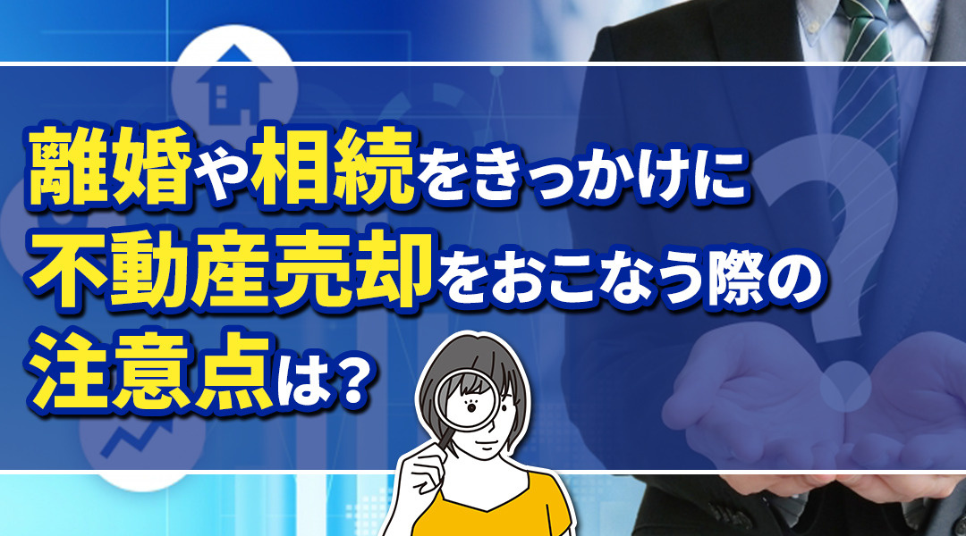 離婚や相続をきっかけに不動産売却をおこなう際の注意点は？の画像