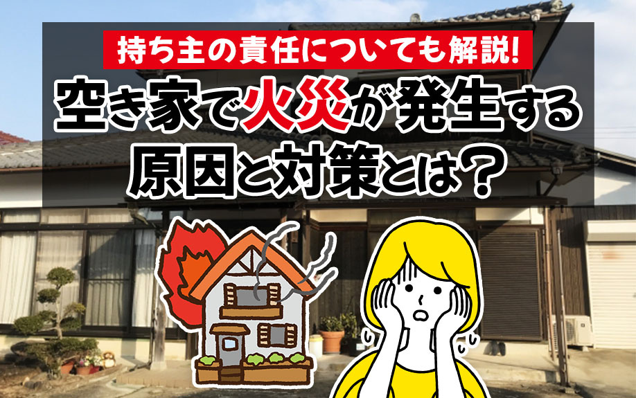 空き家で火災が発生する原因と対策とは？持ち主の責任についても解説！の画像