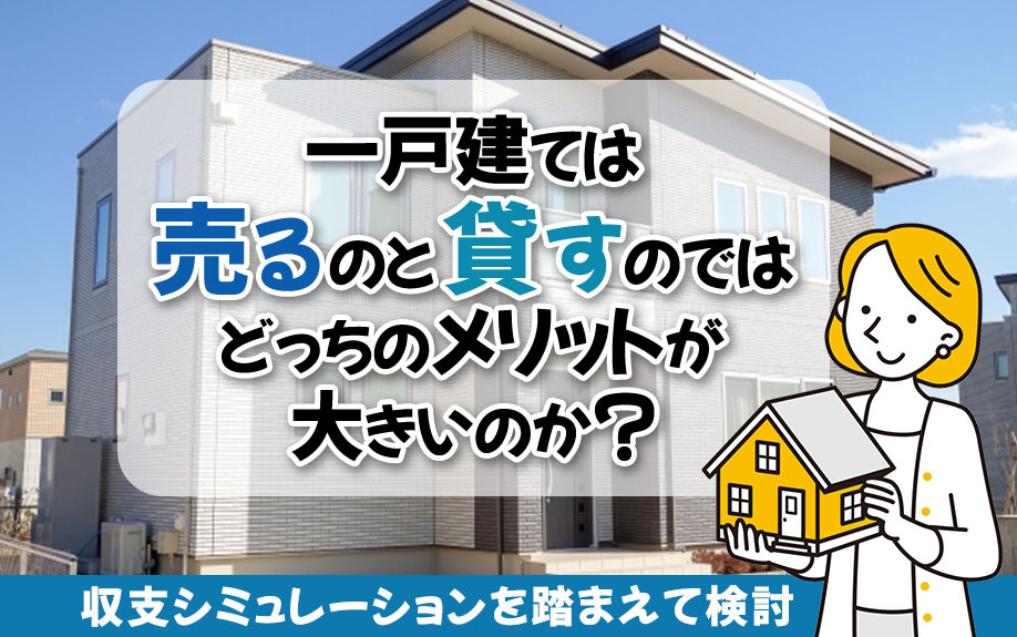 一戸建ては売るのと貸すのではどっちのメリットが大きいのか？収支シミュレーションを踏まえて検討の画像