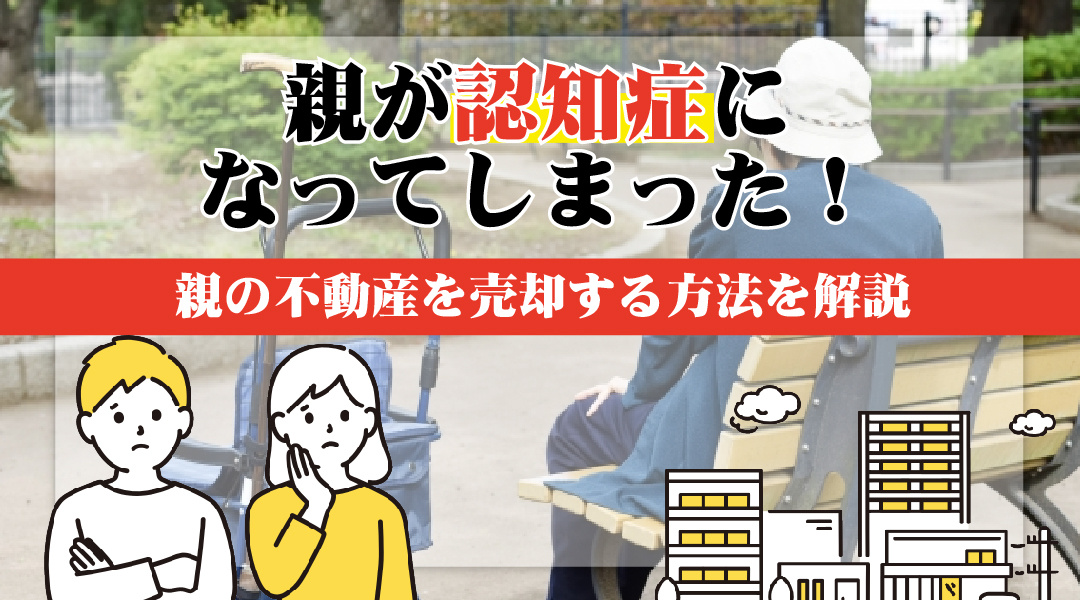 親が認知症になってしまった！親の不動産を売却する方法を解説の画像