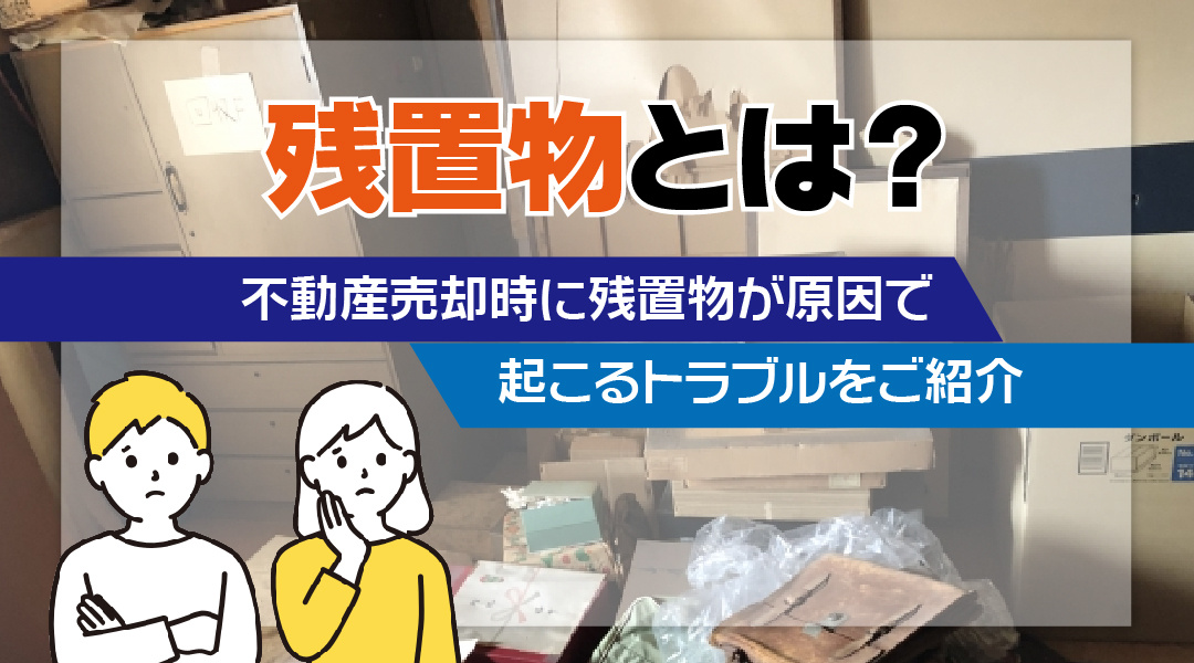 残置物とは？不動産売却時に残置物が原因で起こるトラブルをご紹介の画像