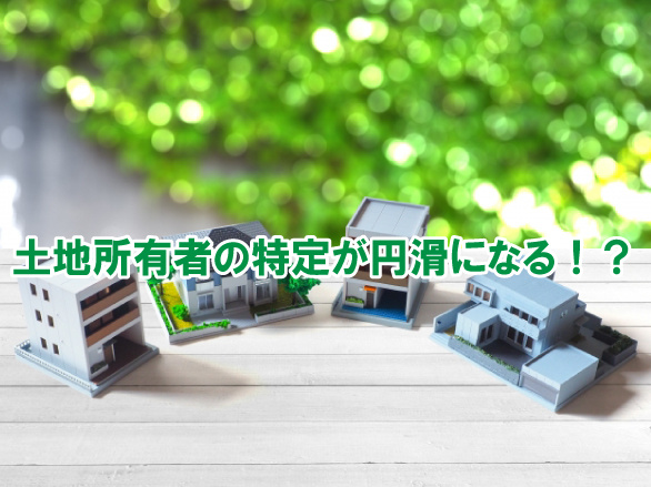 土地所有者の特定が円滑になる！？の画像