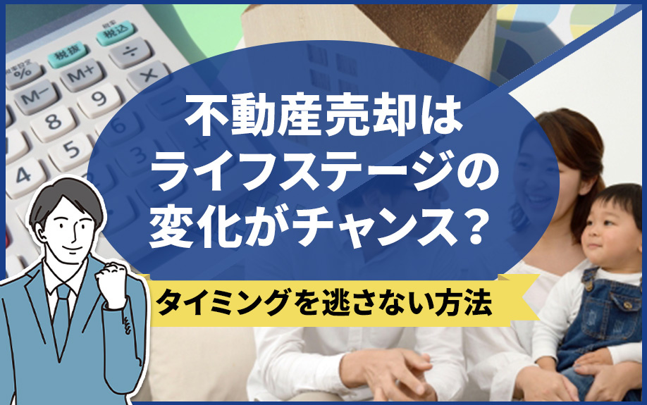 不動産売却はライフステージの変化がチャンス？タイミングを逃さない方法