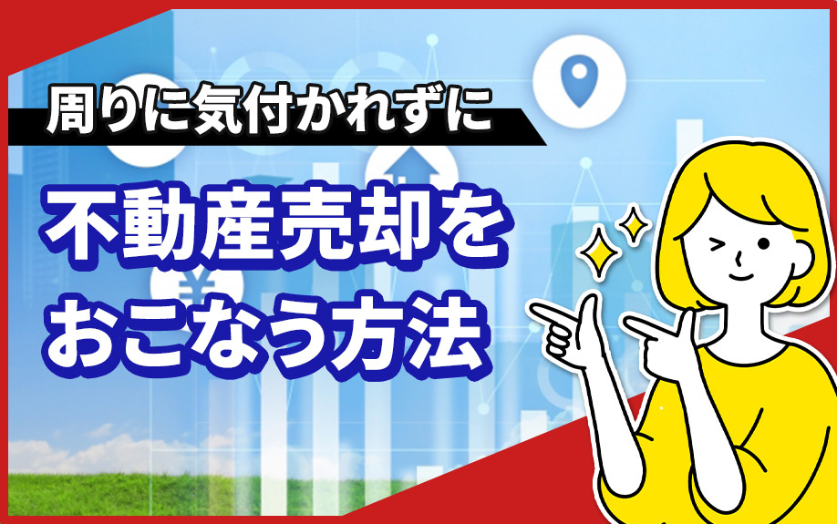 周りに気付かれずに不動産売却をおこなう方法