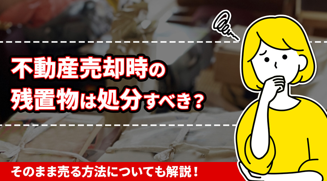 不動産売却時の残置物は処分すべき？そのまま売る方法についても解説！の画像
