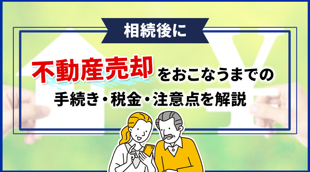 相続後に不動産売却をおこなうまでの手続き・税金・注意点を解説