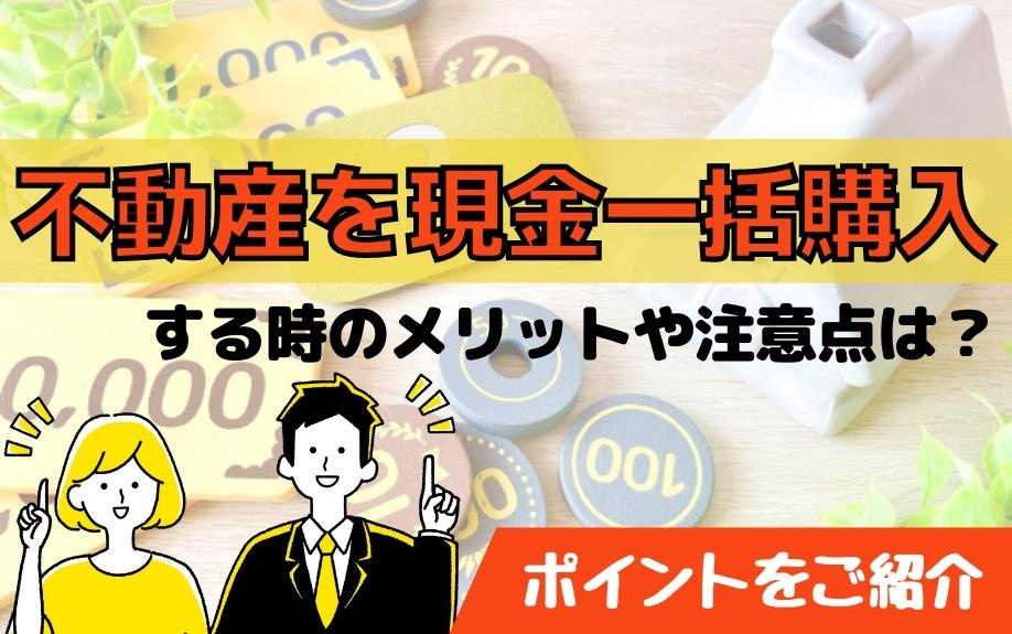不動産を現金一括購入する時のメリットや注意点は？ポイントをご紹介