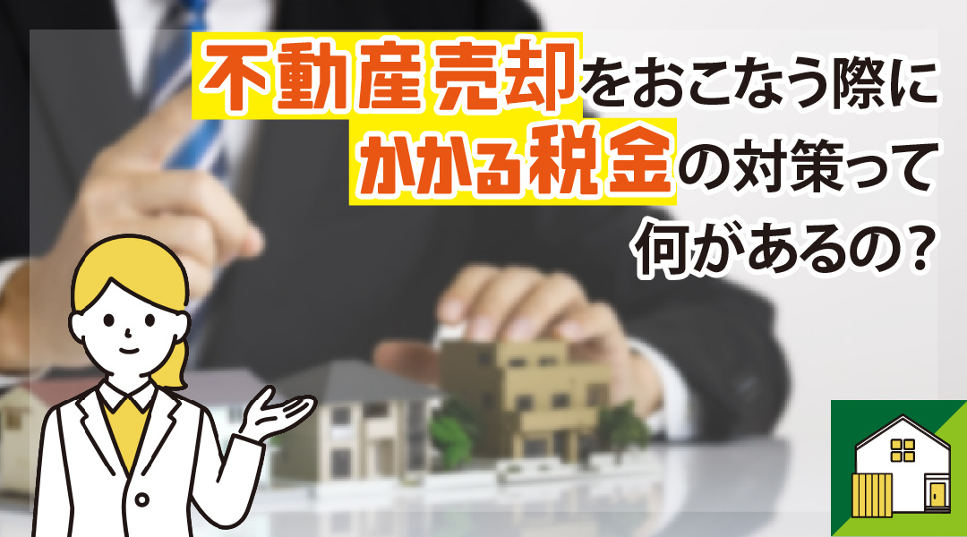 不動産売却をおこなう際にかかる税金の対策って何があるの？の画像