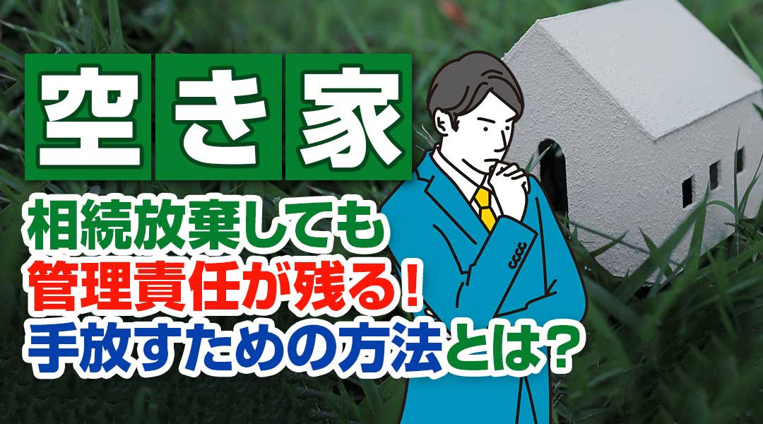 空き家は相続放棄しても管理責任が残る！手放すための方法とは？の画像