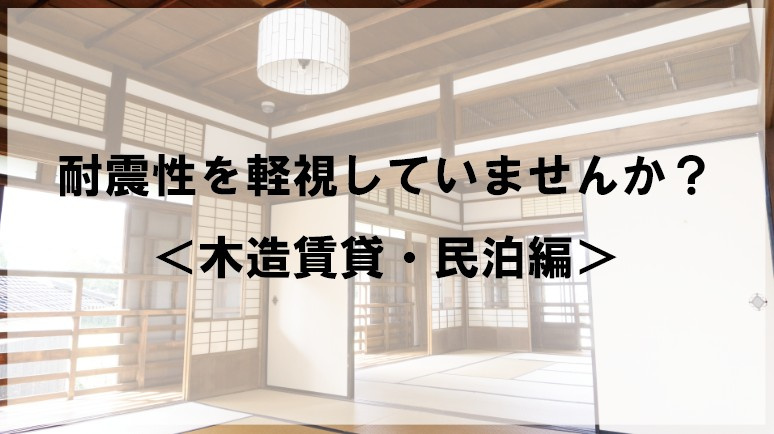 耐震性を軽視していませんか？＜木造賃貸・民泊編＞の画像