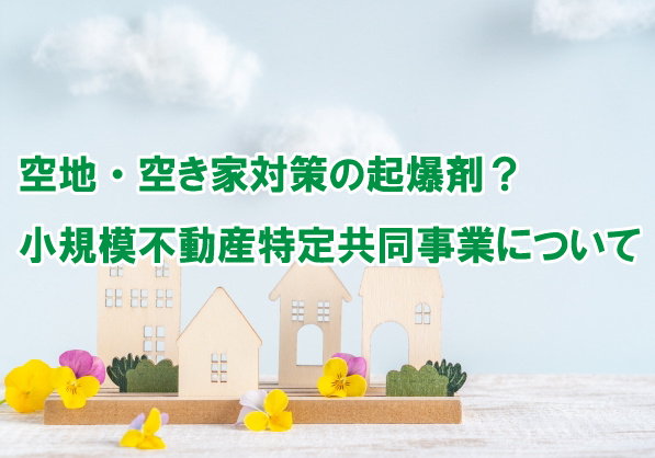 空地・空き家対策の起爆剤？小規模不動産特定共同事業についての画像