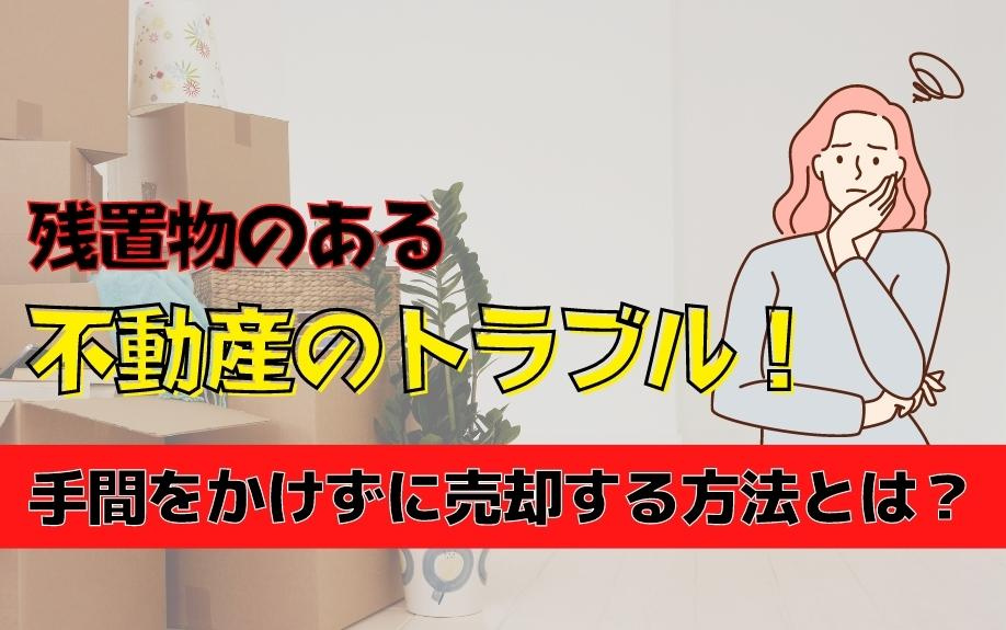 残置物のある不動産のトラブル！手間をかけずに売却する方法とは？