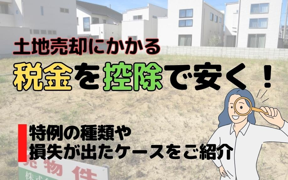 土地売却にかかる税金を控除で安く！特例の種類や損失が出たケースをご紹介