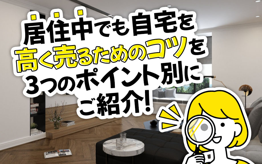 居住中でも自宅を高く売るためのコツを3つのポイント別にご紹介！の画像