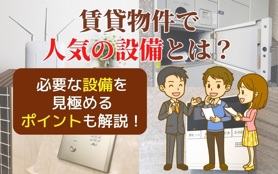 賃貸物件で人気の設備とは？必要な設備を見極めるポイントも解説！