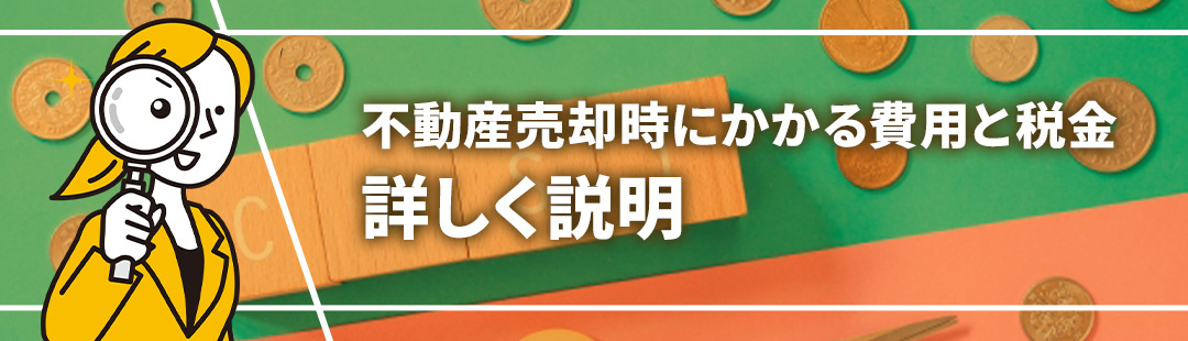 不動産売却時にかかる費用と税金②それぞれの種類を詳しくご説明