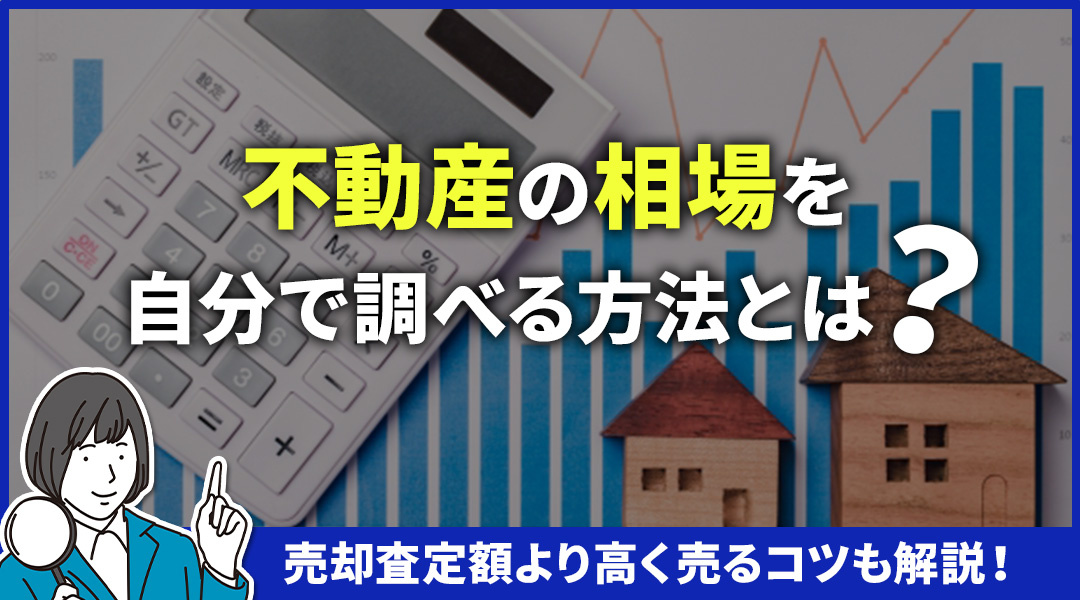 不動産の相場を自分で調べる方法とは？売却査定額より高く売るコツも解説！