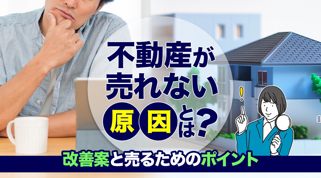 不動産が売れない原因とは？改善案と売るためのポイント