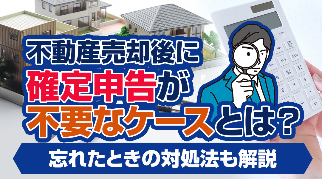 不動産売却後に確定申告が不要なケースとは？忘れたときの対処法も解説の画像