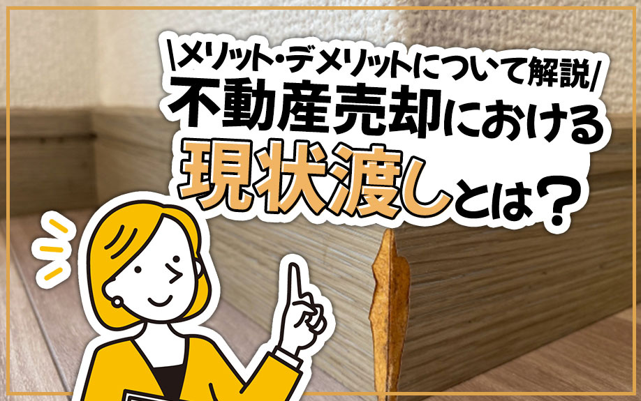 不動産売却における現状渡しとは？メリット・デメリットについて解説