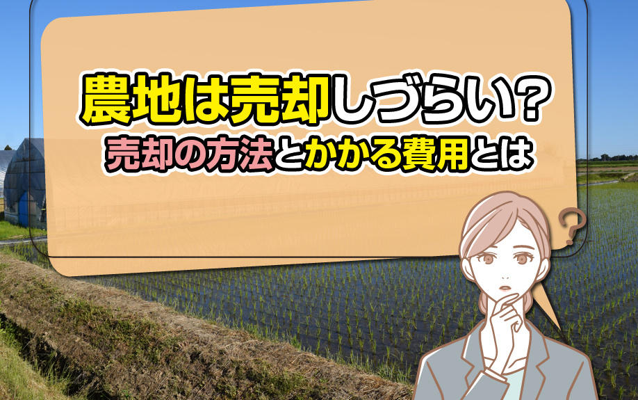 農地は売却しづらい？売却の方法とかかる費用とは