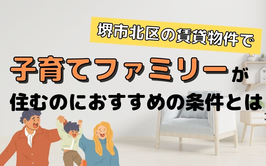 堺市北区の賃貸物件で子育てファミリーが住むのにおすすめの条件とは