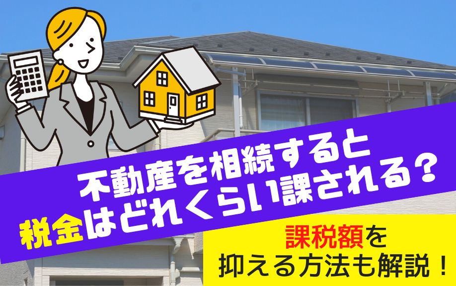 不動産を相続すると税金はどれくらい課される？課税額を抑える方法も解説！の画像