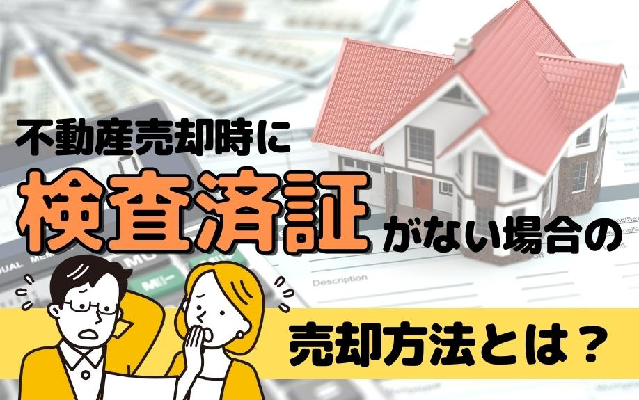 不動産売却時に検査済証がない場合の売却方法とは？